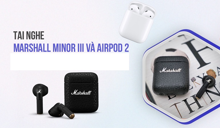 So sánh tai nghe Marshall Minor 3 và AirPods 2