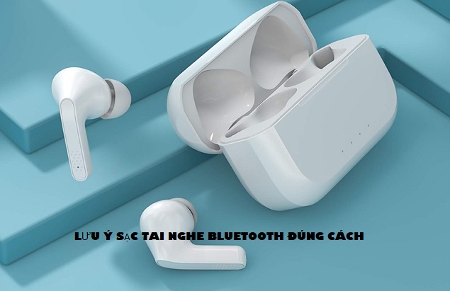 Lưu ý vàng giúp bạn sạc tai nghe Bluetooth đúng cách